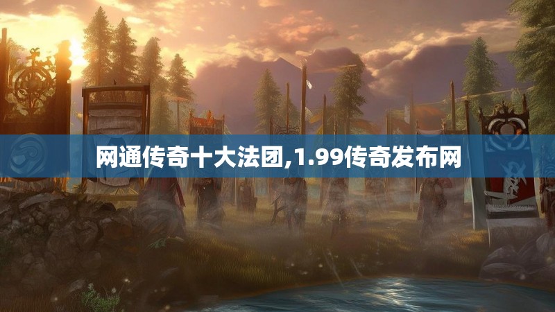 网通传奇十大法团,1.99传奇发布网