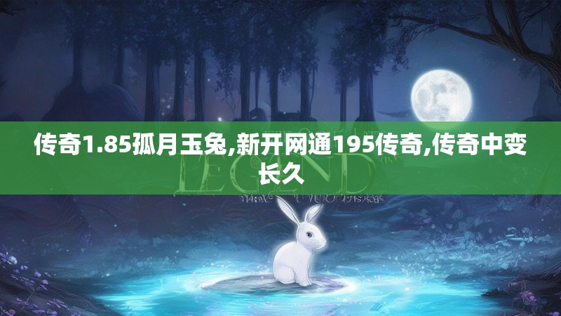 传奇1.85孤月玉兔,新开网通195传奇,传奇中变长久