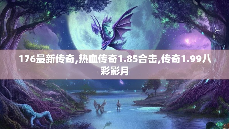 176最新传奇,热血传奇1.85合击,传奇1.99八彩影月