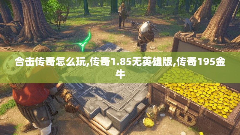 合击传奇怎么玩,传奇1.85无英雄版,传奇195金牛