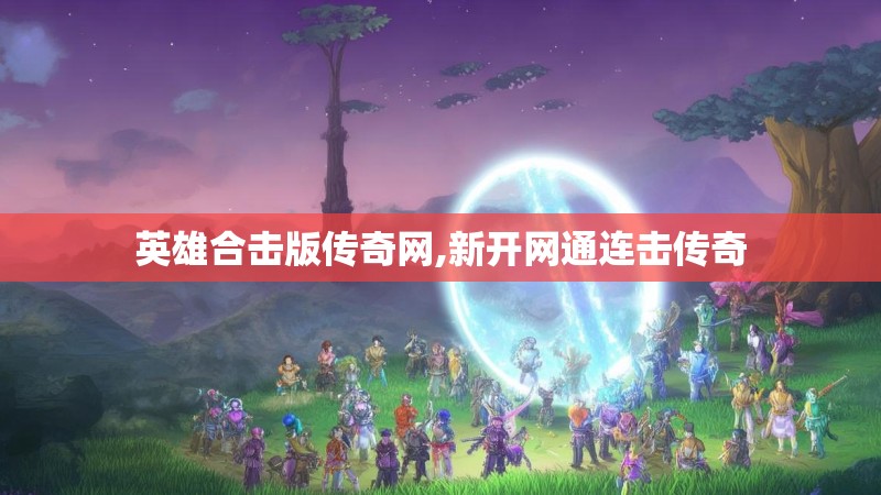 英雄合击版传奇网,新开网通连击传奇