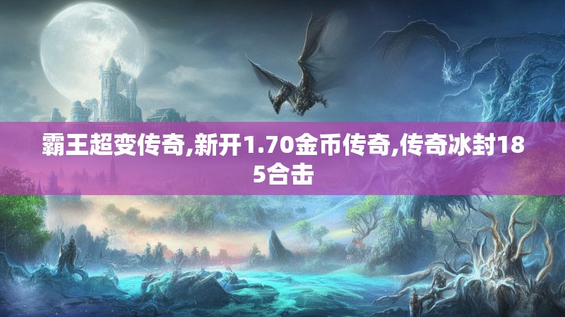 霸王超变传奇,新开1.70金币传奇,传奇冰封185合击