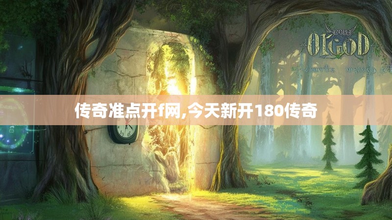 传奇准点开f网,今天新开180传奇