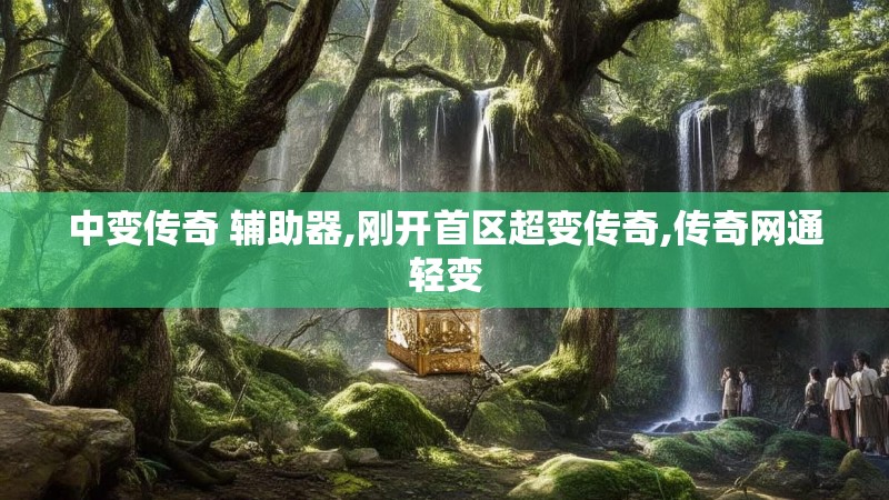 中变传奇 辅助器,刚开首区超变传奇,传奇网通轻变