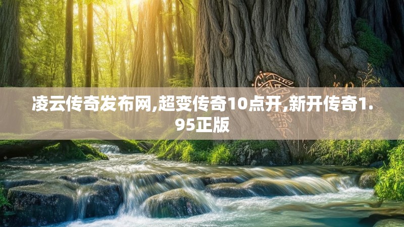 凌云传奇发布网,超变传奇10点开,新开传奇1.95正版