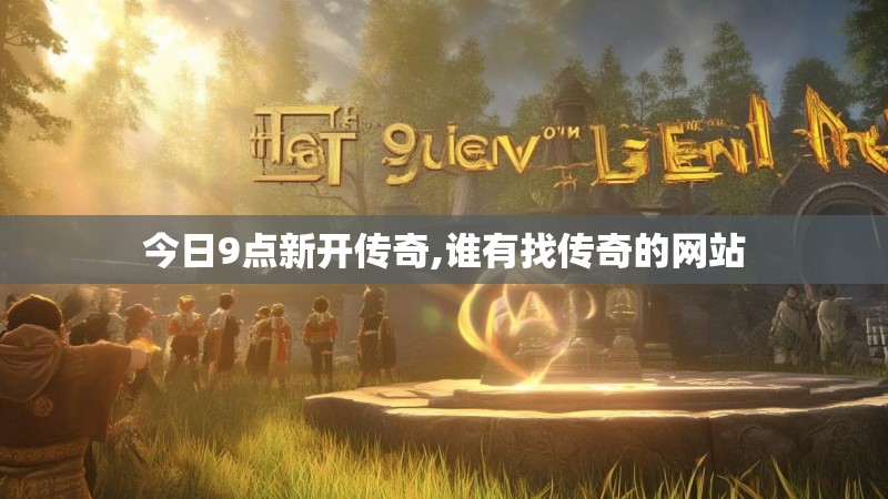 今日9点新开传奇,谁有找传奇的网站