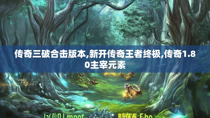 传奇三破合击版本,新开传奇王者终极,传奇1.80主宰元素