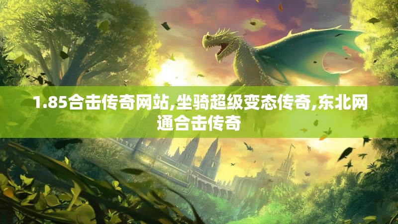 1.85合击传奇网站,坐骑超级变态传奇,东北网通合击传奇