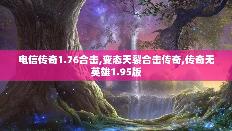 电信传奇1.76合击,变态天裂合击传奇,传奇无英雄1.95版