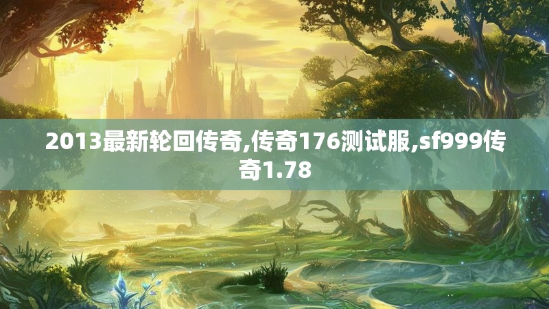 2013最新轮回传奇,传奇176测试服,sf999传奇1.78