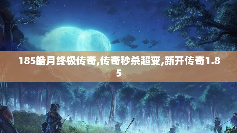185皓月终极传奇,传奇秒杀超变,新开传奇1.85