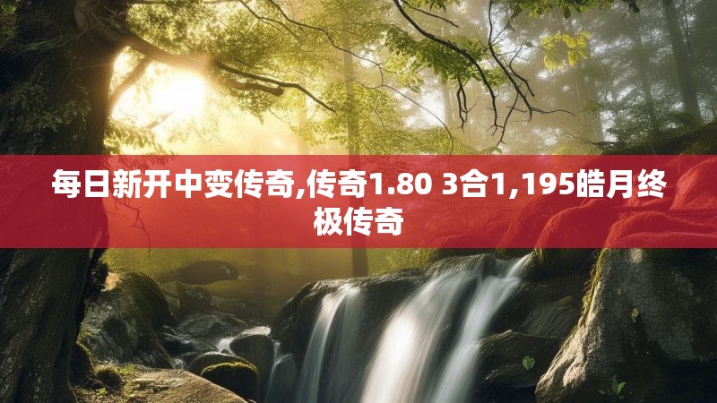 每日新开中变传奇,传奇1.80 3合1,195皓月终极传奇