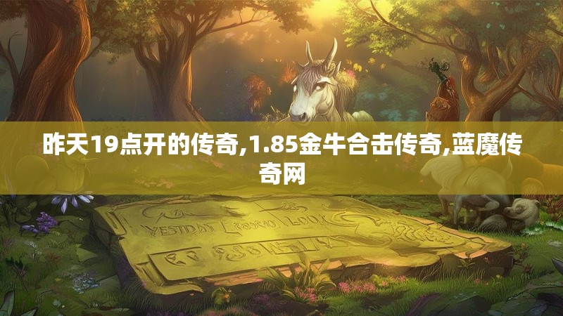 昨天19点开的传奇,1.85金牛合击传奇,蓝魔传奇网