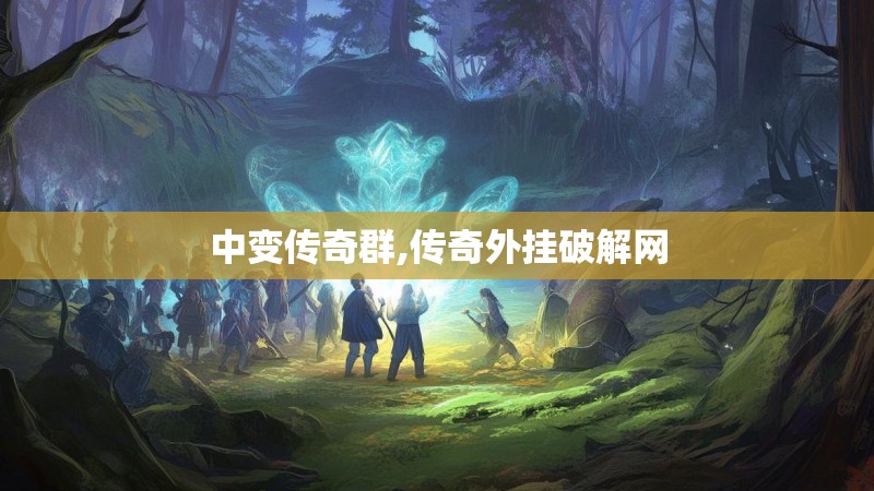 中变传奇群,传奇外挂破解网