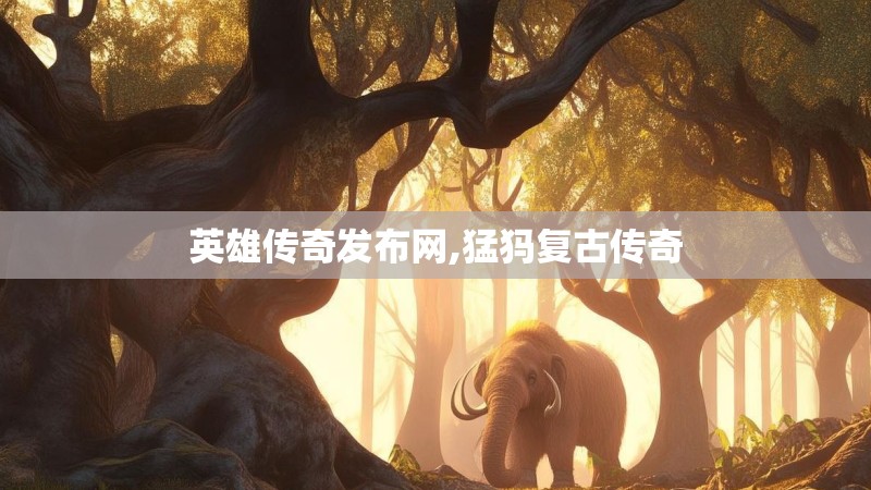 英雄传奇发布网,猛犸复古传奇