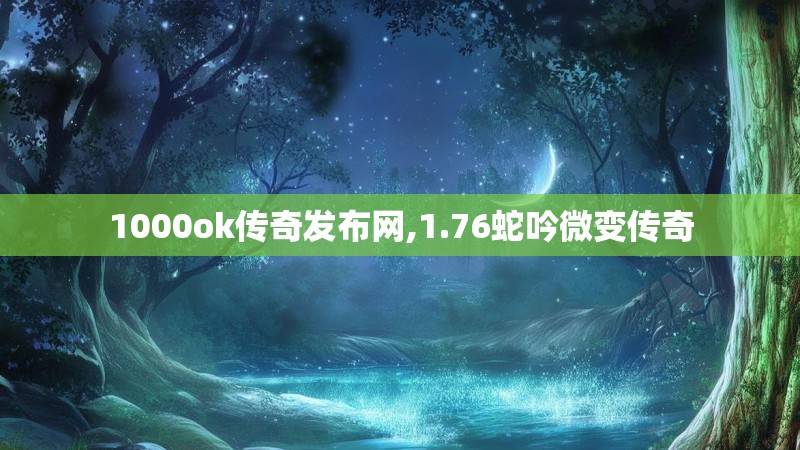 1000ok传奇发布网,1.76蛇吟微变传奇