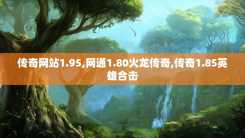 传奇网站1.95,网通1.80火龙传奇,传奇1.85英雄合击
