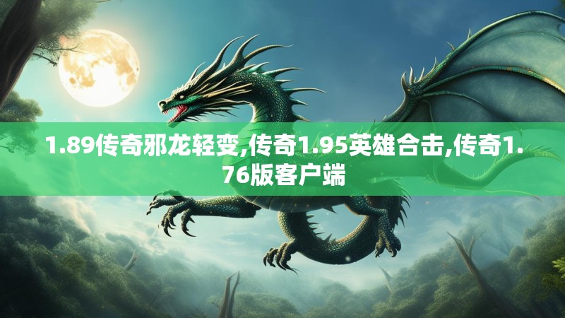 1.89传奇邪龙轻变,传奇1.95英雄合击,传奇1.76版客户端