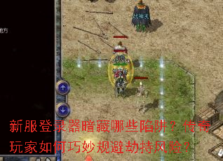 新服登录器暗藏哪些陷阱？传奇玩家如何巧妙规避劫持风险？