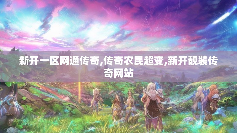 新开一区网通传奇,传奇农民超变,新开靓装传奇网站