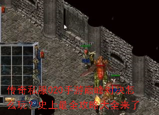 传奇私服020手游巅峰对决怎么玩？史上最全攻略大全来了