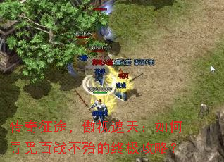 传奇征途，傲视遮天：如何寻觅百战不殆的终极攻略？