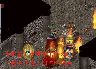 传奇星王英雄合击怎么玩？新手快速入门攻略指南