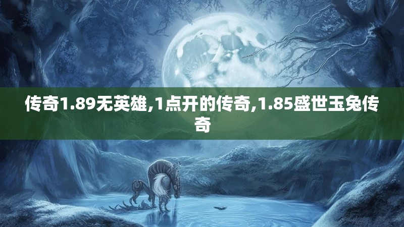 传奇1.89无英雄,1点开的传奇,1.85盛世玉兔传奇