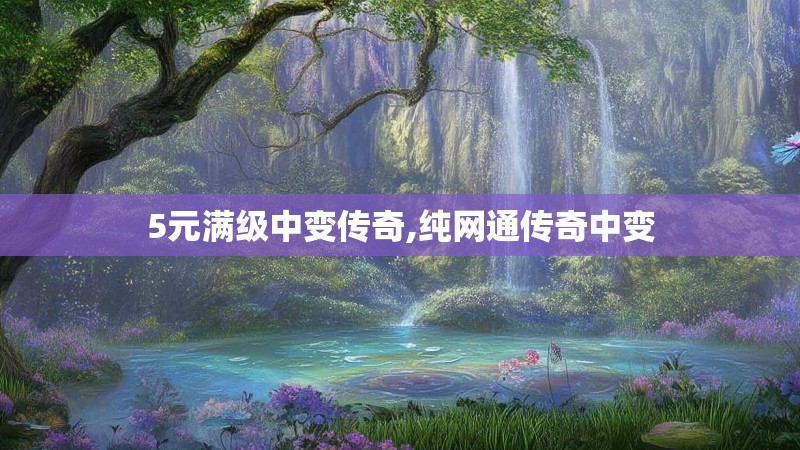 5元满级中变传奇,纯网通传奇中变