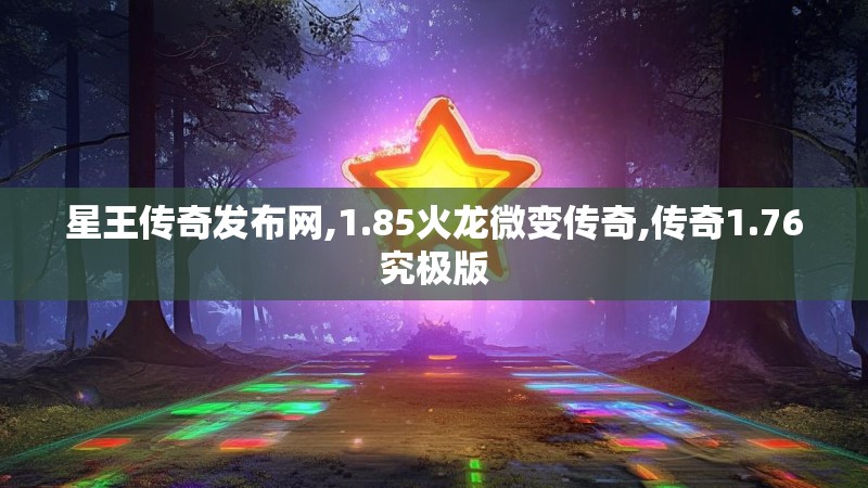 星王传奇发布网,1.85火龙微变传奇,传奇1.76究极版