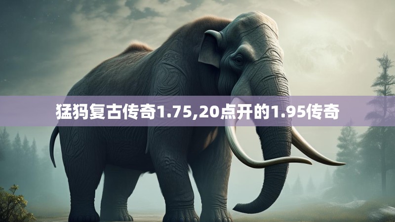猛犸复古传奇1.75,20点开的1.95传奇