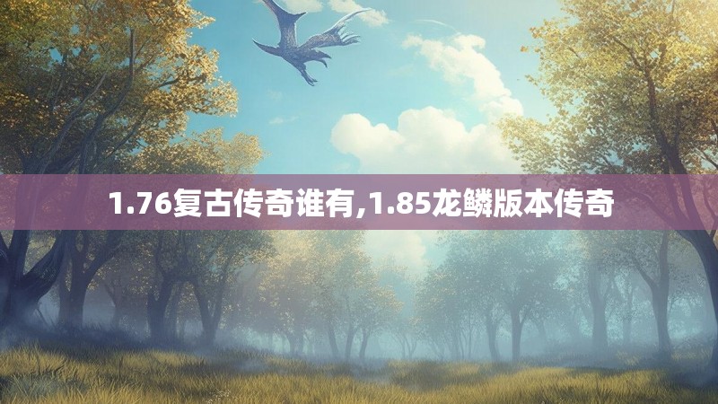 1.76复古传奇谁有,1.85龙鳞版本传奇