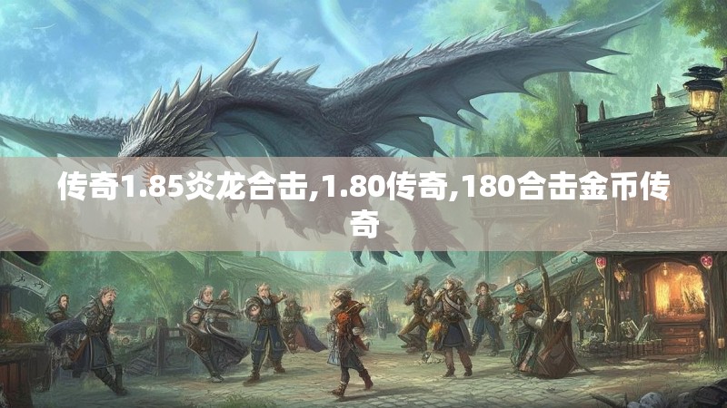 传奇1.85炎龙合击,1.80传奇,180合击金币传奇