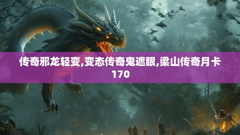 传奇邪龙轻变,变态传奇鬼遮眼,梁山传奇月卡170
