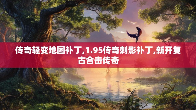 传奇轻变地图补丁,1.95传奇刺影补丁,新开复古合击传奇