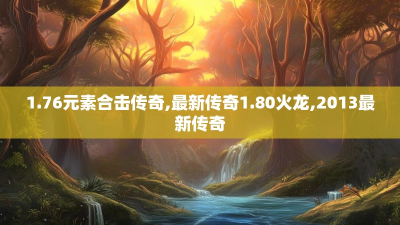 1.76元素合击传奇,最新传奇1.80火龙,2013最新传奇