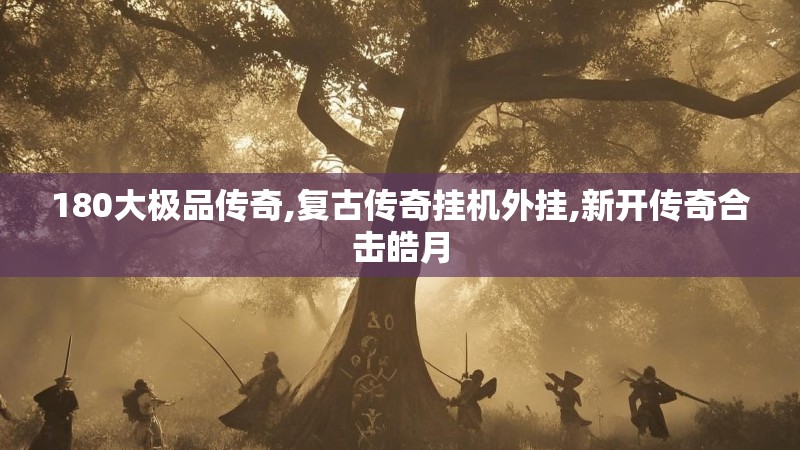 180大极品传奇,复古传奇挂机外挂,新开传奇合击皓月