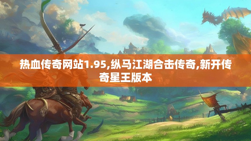 热血传奇网站1.95,纵马江湖合击传奇,新开传奇星王版本