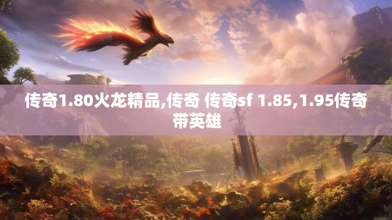 传奇1.80火龙精品,传奇 传奇sf 1.85,1.95传奇带英雄