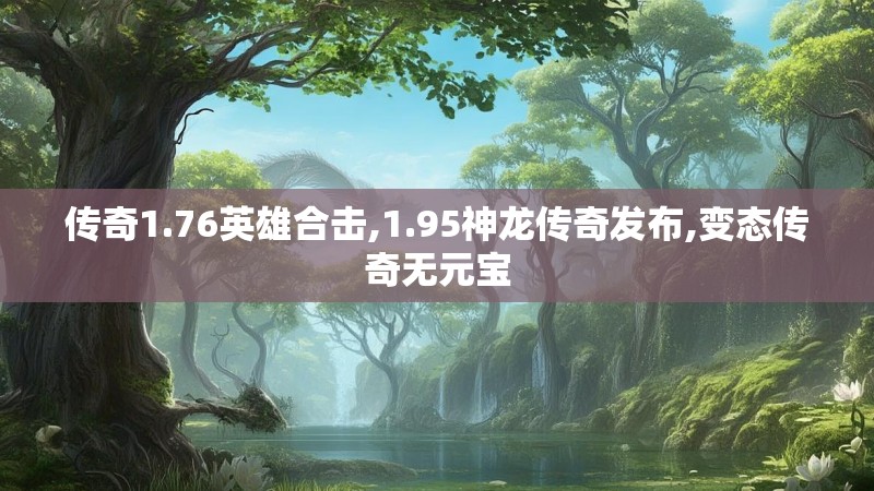 传奇1.76英雄合击,1.95神龙传奇发布,变态传奇无元宝