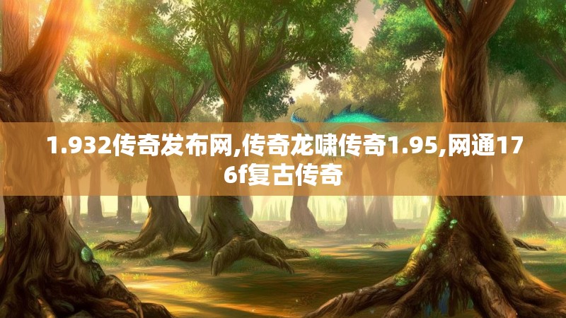 1.932传奇发布网,传奇龙啸传奇1.95,网通176f复古传奇