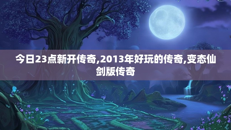 今日23点新开传奇,2013年好玩的传奇,变态仙剑版传奇