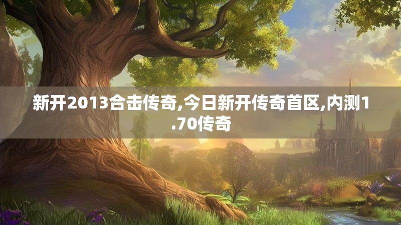 新开2013合击传奇,今日新开传奇首区,内测1.70传奇