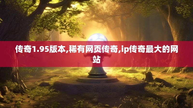 传奇1.95版本,稀有网页传奇,ip传奇最大的网站