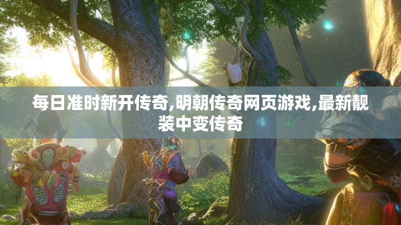 每日准时新开传奇,明朝传奇网页游戏,最新靓装中变传奇