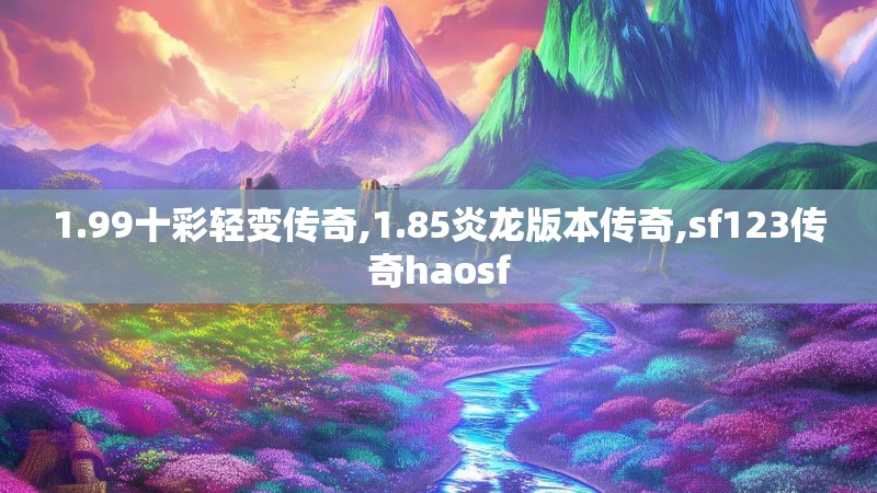 1.99十彩轻变传奇,1.85炎龙版本传奇,sf123传奇haosf