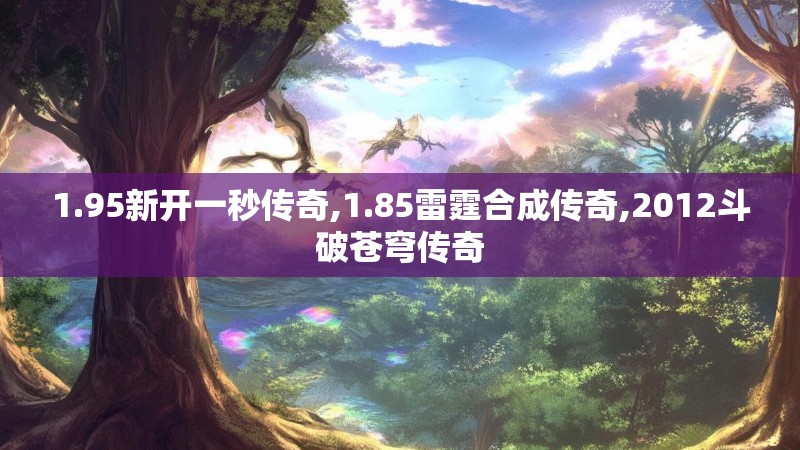 1.95新开一秒传奇,1.85雷霆合成传奇,2012斗破苍穹传奇