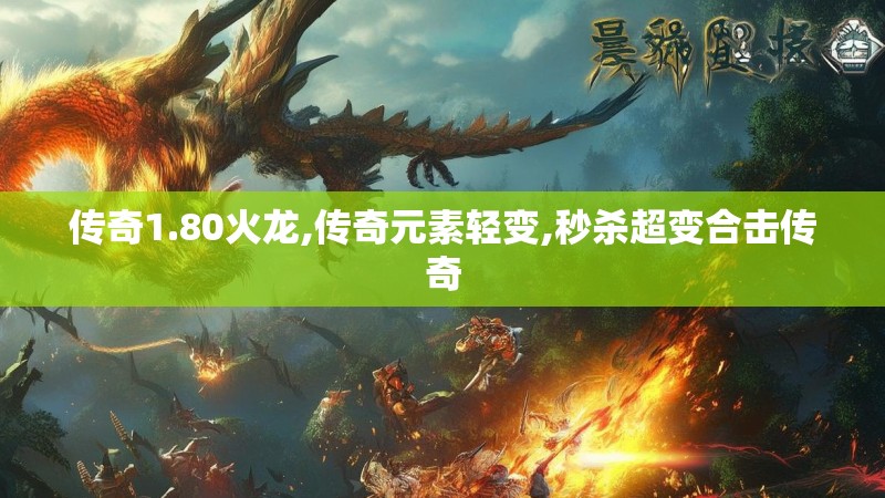 传奇1.80火龙,传奇元素轻变,秒杀超变合击传奇