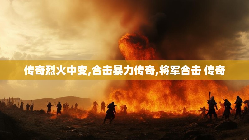 传奇烈火中变,合击暴力传奇,将军合击 传奇
