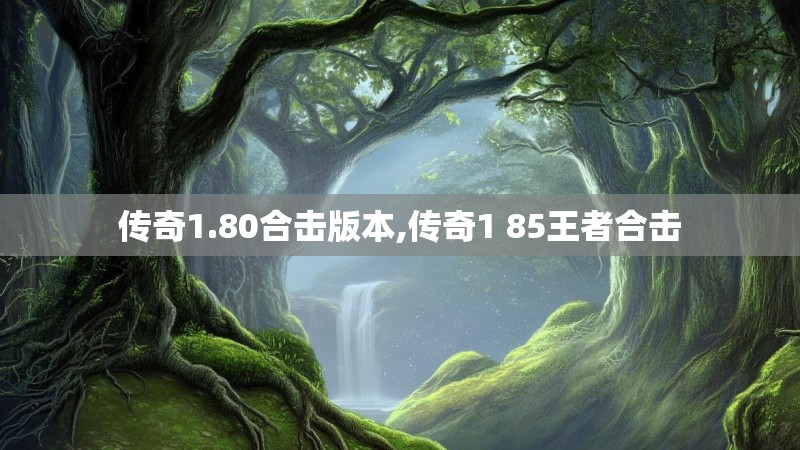 传奇1.80合击版本,传奇1 85王者合击